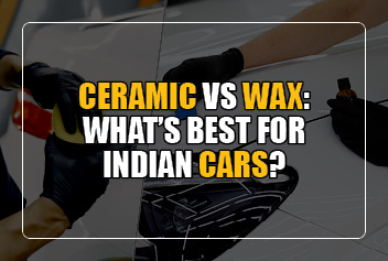 Ceramic vs Wax: What’s Best for Indian Cars?